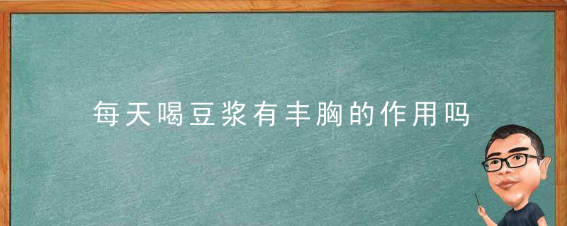 每天喝豆浆有丰胸的作用吗 早上喝豆浆的好处都有哪些